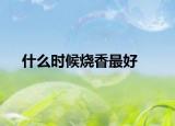 什么時候燒香最好