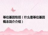 等位基因包括（什么是等位基因概念簡(jiǎn)介介紹）