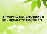 江蘇魚躍醫(yī)療設(shè)備股份有限公司是認(rèn)證公司嗎（江蘇魚躍醫(yī)療設(shè)備股份有限公司）