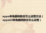 oppo來電翻轉(zhuǎn)靜音怎么設(shè)置方法（oppok3來電翻轉(zhuǎn)靜音怎么設(shè)置）