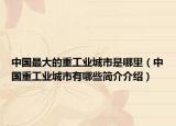 中國最大的重工業(yè)城市是哪里（中國重工業(yè)城市有哪些簡介介紹）