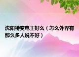 沈陽特變電工好么（怎么外界有那么多人說不好）