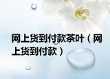 網(wǎng)上貨到付款茶葉（網(wǎng)上貨到付款）