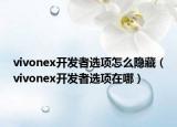 vivonex開發(fā)者選項怎么隱藏（vivonex開發(fā)者選項在哪）