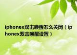 iphonex雙擊喚醒怎么關(guān)閉（iphonex雙擊喚醒設(shè)置）