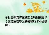 今日更新支付寶錢怎么轉(zhuǎn)到銀行卡（支付寶錢怎么轉(zhuǎn)到銀行卡不占額度）