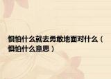 懼怕什么就去勇敢地面對(duì)什么（懼怕什么意思）