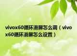 vivox60循環(huán)滑屏怎么調(diào)（vivox60循環(huán)滑屏怎么設置）