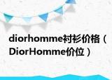diorhomme襯衫價(jià)格（DiorHomme價(jià)位）