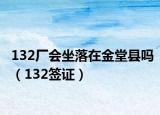 132廠會(huì)坐落在金堂縣嗎（132簽證）