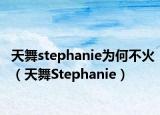 天舞stephanie為何不火（天舞Stephanie）