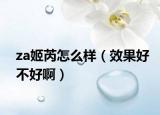 za姬芮怎么樣（效果好不好啊）