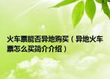 火車票能否異地購買（異地火車票怎么買簡介介紹）