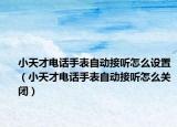 小天才電話手表自動(dòng)接聽(tīng)怎么設(shè)置（小天才電話手表自動(dòng)接聽(tīng)怎么關(guān)閉）