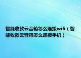 智能收款云音箱怎么連接wifi（智能收款云音箱怎么連接手機(jī)）