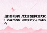 當(dāng)日最新消息 員工朋友圈炫富秀權(quán)江西國(guó)控通報(bào) 來(lái)看周劼個(gè)人資料簡(jiǎn)介