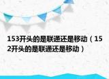 153開頭的是聯(lián)通還是移動（152開頭的是聯(lián)通還是移動）