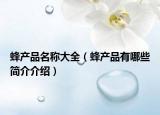 蜂產(chǎn)品名稱(chēng)大全（蜂產(chǎn)品有哪些簡(jiǎn)介介紹）
