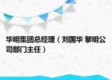 華明集團(tuán)總經(jīng)理（劉國(guó)華 黎明公司部門(mén)主任）