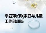李亞萍婦聯(lián)家庭與兒童工作部部長