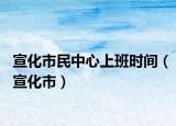 宣化市民中心上班時(shí)間（宣化市）