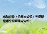 電腦鍵盤上的基本知識(shí)（光標(biāo)鍵是哪個(gè)鍵啊簡介介紹）