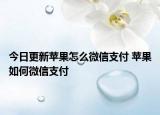 今日更新蘋(píng)果怎么微信支付 蘋(píng)果如何微信支付