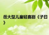 岳大型兒童輕喜劇《子曰》