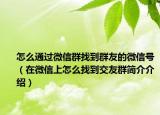 怎么通過微信群找到群友的微信號(hào)（在微信上怎么找到交友群簡(jiǎn)介介紹）