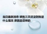 當(dāng)日最新消息 轉(zhuǎn)賬三天還沒到賬是什么情況 原因是這樣的