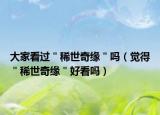 大家看過(guò)＂稀世奇緣＂嗎（覺(jué)得＂稀世奇緣＂好看嗎）