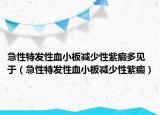 急性特發(fā)性血小板減少性紫癜多見于（急性特發(fā)性血小板減少性紫癜）