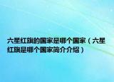 六星紅旗的國家是哪個(gè)國家（六星紅旗是哪個(gè)國家簡(jiǎn)介介紹）