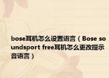 bose耳機怎么設(shè)置語言（Bose soundsport free耳機怎么更改提示音語言）