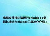 電腦文件損壞請(qǐng)運(yùn)行chkdsk（c盤損壞請(qǐng)運(yùn)行chkdsk工具簡(jiǎn)介介紹）