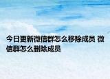 今日更新微信群怎么移除成員 微信群怎么刪除成員