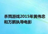 殺戮游戲2015年黃偉忠和萬(wàn)鵬執(zhí)導(dǎo)電影