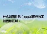 什么叫固件包（app加固包與不加固包區(qū)別）