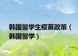 韓國(guó)留學(xué)生疫苗政策（韓國(guó)留學(xué)）