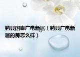 勉縣國(guó)泰廣電新居（勉縣廣電新居的房怎么樣）
