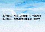 新平縣老廠鄉(xiāng)有幾個村委會（小菜園村 新平縣老廠鄉(xiāng)太和村民委員會下轄村）
