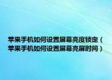 蘋果手機(jī)如何設(shè)置屏幕亮度鎖定（蘋果手機(jī)如何設(shè)置屏幕亮屏?xí)r間）