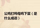 公雞打鳴母雞下蛋（是什么成語）