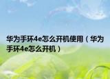 華為手環(huán)4e怎么開(kāi)機(jī)使用（華為手環(huán)4e怎么開(kāi)機(jī)）