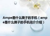 Ampe是什么牌子的手機(jī)（ampe是什么牌子的手機(jī)簡(jiǎn)介介紹）