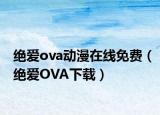 絕愛(ài)ova動(dòng)漫在線免費(fèi)（絕愛(ài)OVA下載）