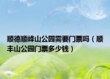 順德順峰山公園需要門票嗎（順豐山公園門票多少錢）
