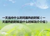 一天當(dāng)中什么時(shí)間最熱的時(shí)候（一天最熱的時(shí)候是什么時(shí)候簡介介紹）