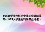 985大學(xué)生物科學(xué)專業(yè)畢業(yè)好就業(yè)嗎（985大學(xué)生物科學(xué)專業(yè)排名）