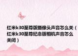 紅米k30至尊版攝像頭聲音怎么關（紅米k30至尊紀念版相機聲音怎么關閉）